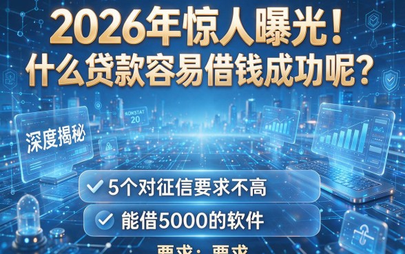 2026年惊人曝光！什么贷款容易借钱成功呢？深度揭秘5个对征信要求不高、能借5000的软件