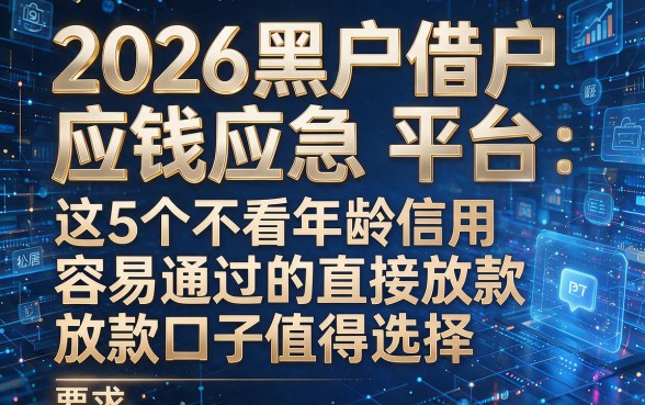 2026黑户借钱应急平台:这5个不看年龄信用、容易通过的直接放款口子值得选择