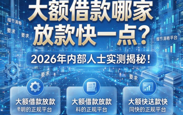大额借款哪家放款快一点?2026年内部人士实测揭秘!同时整理这5个大额借款放款快的正规平台