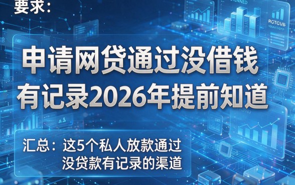 申请网贷通过没借钱有记录2026年提前知道,汇总这5个私人放款通过没贷款有记录的渠道