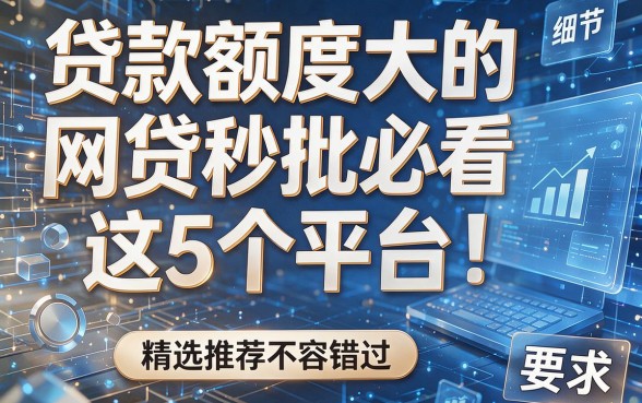 贷款额度大的网贷秒批必看这5个平台!精选推荐不容错过!