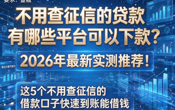 不用查征信的贷款有哪些平台可以下款?2026年最新实测推荐!这5个不用查征信的借款口子快速到账能借钱