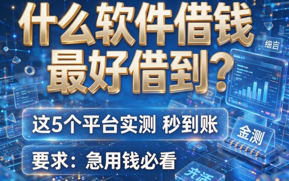 什么软件借钱最好借到?这5个平台实测秒到账,急用钱必看!