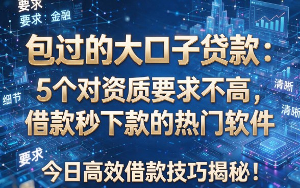 包过的大口子贷款:5个对资质要求不高、借款秒下款的热门软件,今日高效借款技巧揭秘!