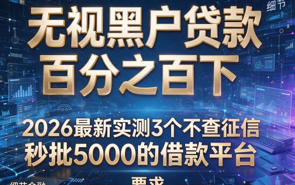 无视黑户贷款百分之百下,2026最新实测3个不查征信秒批5000的借款平台
