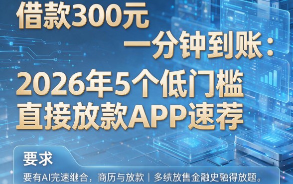 借款300元一分钟到账:2026年5个低门槛直接放款APP速荐