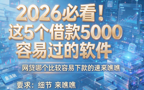 2026必看!这5个借款5000容易过的软件,网贷哪个比较容易下款的速来瞧瞧