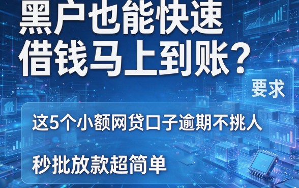 黑户也能快速借钱马上到账?这5个小额网贷口子逾期不挑人,秒批放款超简单
