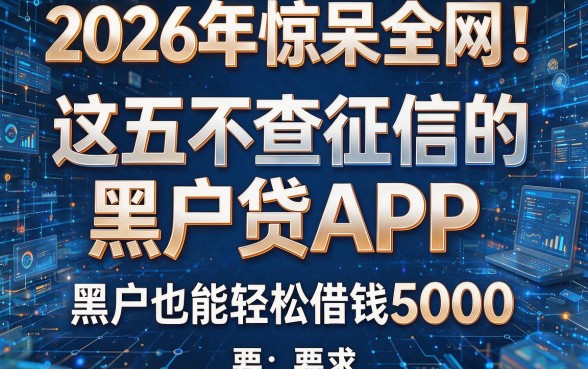 2026年惊呆全网！这五个不查征信的黑户贷APP，黑户也能轻松借钱5000