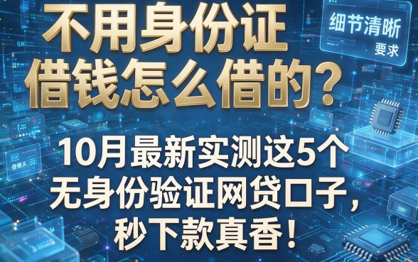 不用身份证借钱怎么借的？10月最新实测这5个无身份验证网贷口子，秒下款真香！