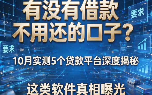 有没有借款不用还的口子?10月实测5个贷款平台深度揭秘,这类软件真相曝光!