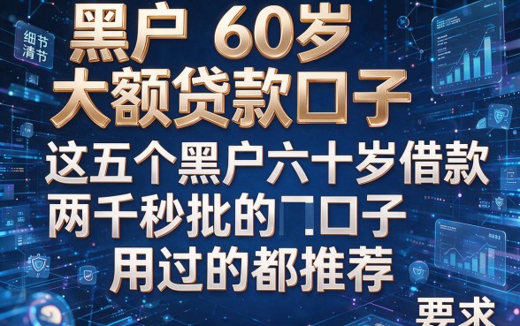 黑户60岁大额贷款口子,这五个黑户六十岁借款两千秒批的口子用过的都推荐