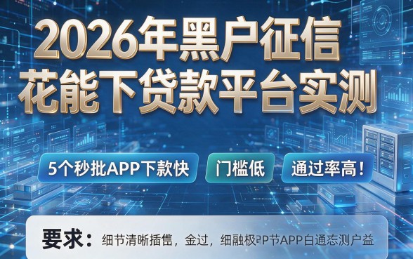 2026年黑户征信花能下贷款平台实测:5个秒批APP下款快、门槛低、通过率高!