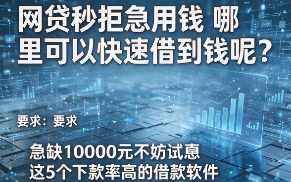 网贷秒拒急用钱哪里可以快速借到钱呢?急缺10000元不妨试试这5个下款率高的借款软件