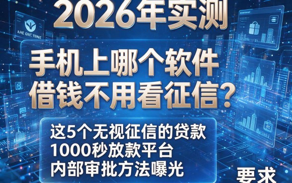 2026年实测：手机上哪个软件借钱不用看征信？这5个无视征信的贷款1000秒放款平台内部审批方法曝光