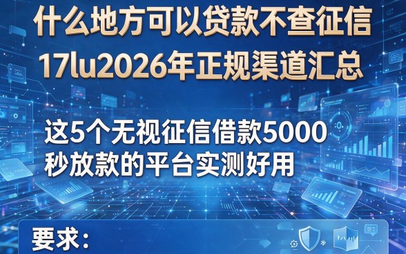 什么地方可以贷款不查征信17lu2026年正规渠道汇总,这5个无视征信借款5000秒放款的平台实测好用