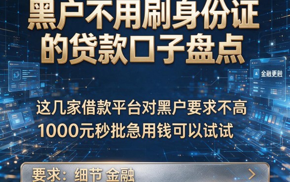 黑户不用刷身份证的贷款口子盘点，这几家借款平台对黑户要求不高1000元秒批急用钱可以试试