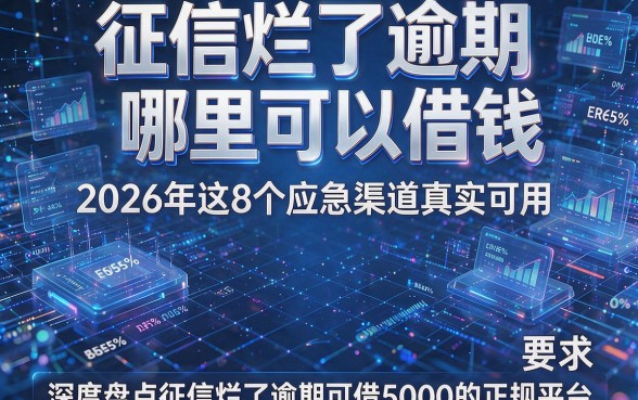 征信烂了逾期哪里可以借钱2026年这8个应急渠道真实可用,深度盘点征信烂了逾期可借5000的正规平台