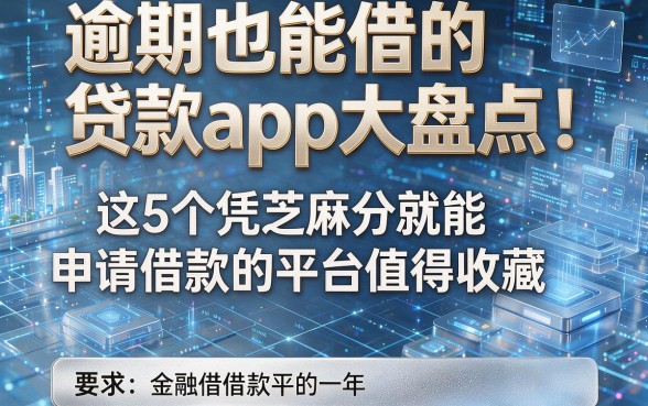 逾期也能借的贷款app大盘点：这5个凭芝麻分就能申请借款的平台值得收藏