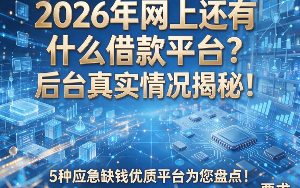 2026年网上还有什么借款平台?后台真实情况揭秘!5种应急缺钱优质平台为您盘点