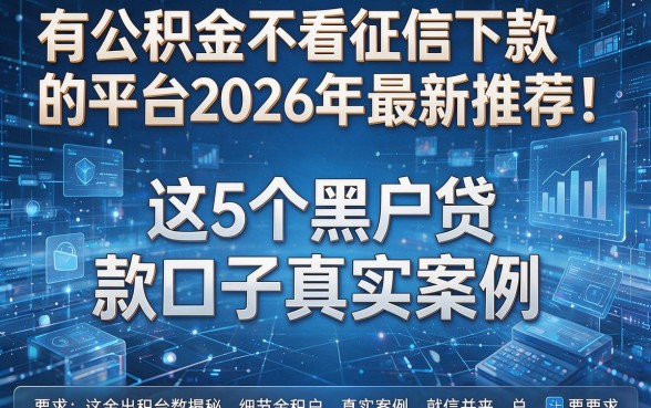 有公积金不看征信下款的平台2026年最新推荐!揭秘这5个黑户贷款口子真实案例