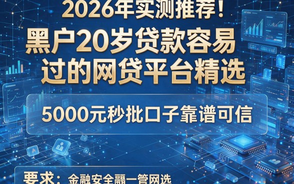 2026年实测推荐!黑户20岁贷款容易过的网贷平台精选,5000元秒批口子靠谱可信