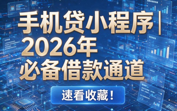 手机贷小程序｜2026年必备借款通道，速看收藏！