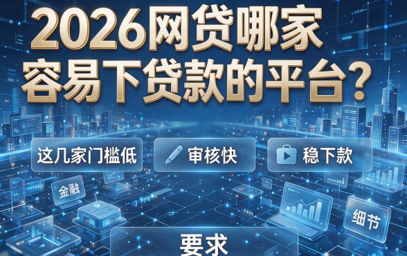 2026网贷哪家容易下贷款的平台?这几家门槛低、审核快、稳下款!