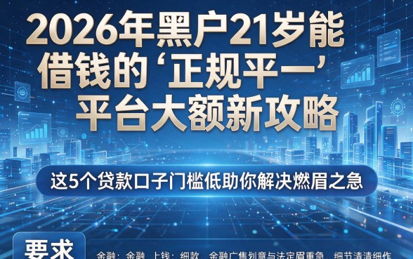 2026年黑户21岁能借钱的正规平台大额新攻略,这5个贷款口子门槛低助你解决燃眉之急