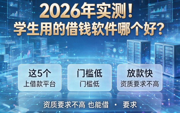 2026年实测！学生用的借钱软件哪个好？这5个借款平台门槛低、放款快，资质要求不高也能借