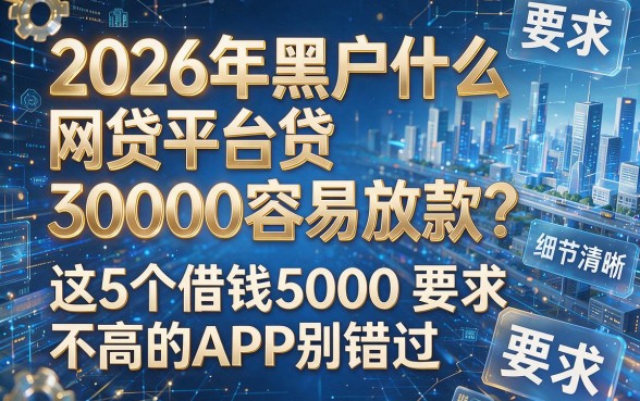 2026年黑户什么网贷平台贷3000容易放款？这5个借钱5000要求不高的APP别错过
