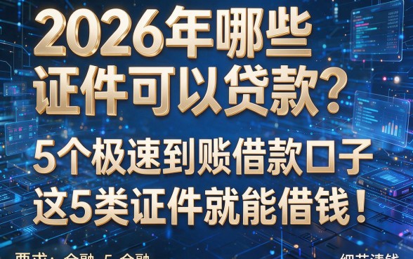 2026年哪些证件可以贷款？5个极速到账借款口子，这5类证件就能借钱！