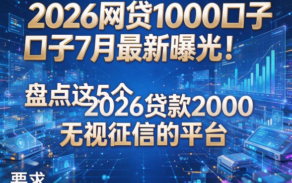 2026网贷1000口子7月最新曝光!盘点这5个2026贷款2000无视征信的平台