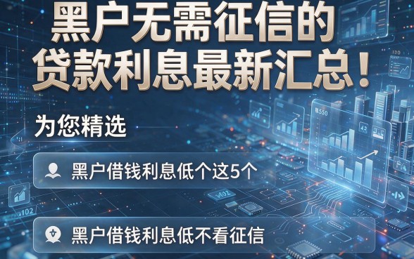 黑户无需征信的贷款利息最新汇总！为您精选这5个黑户借钱利息低不看征信的正规平台