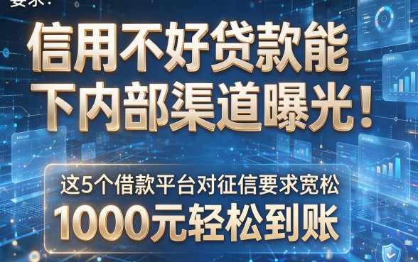信用不好贷款能下内部渠道曝光!这5个借款平台对征信要求宽松,1000元轻松到账