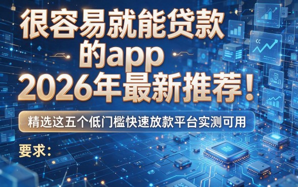 很容易就能贷款的app2026年最新推荐！精选这五个低门槛快速放款平台实测可用