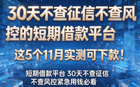 30天不查征信不查风控的短期借款平台，这5个11月实测可下款！短期借款平台30天不查征信不查风控紧急用钱必看！
