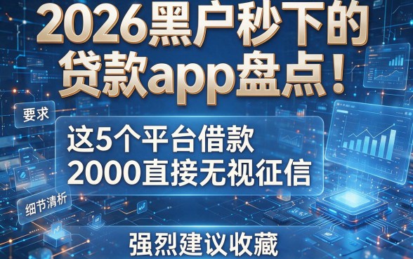 2026黑户秒下的贷款app盘点!这5个平台借款2000直接无视征信,强烈建议收藏