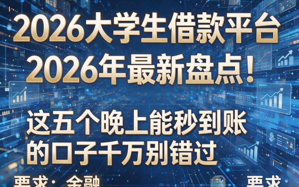 2026大学生借款平台2026年最新盘点！这五个晚上能秒到账的口子千万别错过