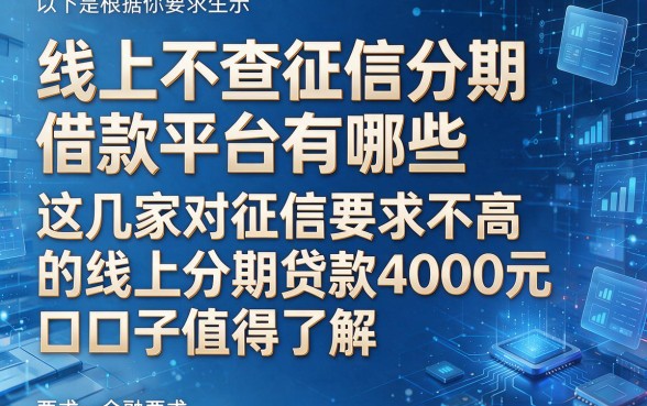 以下是根据你的要求生成的新标题:线上不查征信分期借款平台有哪些,这几家对征信要求不高的线上分期贷款4000元口子值得了解