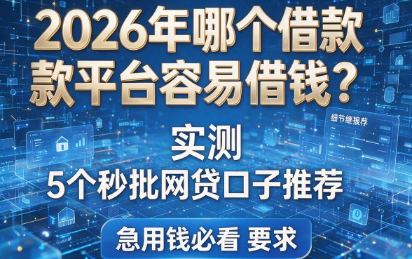 2026年哪个借款平台容易借钱?实测5个秒批网贷口子推荐,急用钱必看!