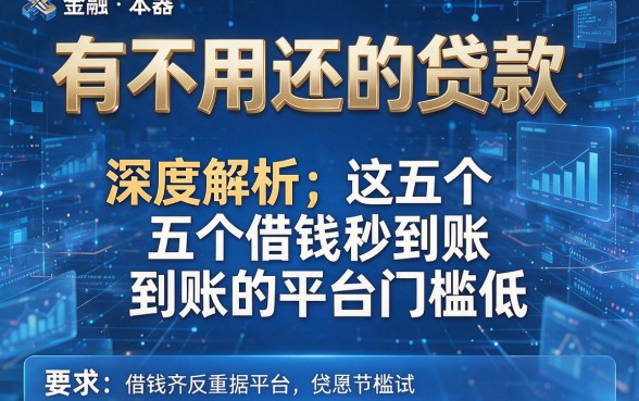 有不用还的贷款，深度解析这五个借钱秒到账的平台门槛低