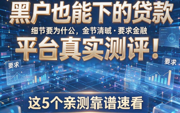 黑户也能下的贷款平台真实测评!这5个亲测靠谱速看