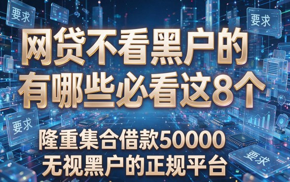 网贷不看黑户的有哪些必看这8个,隆重集合借款50000无视黑户的正规平台