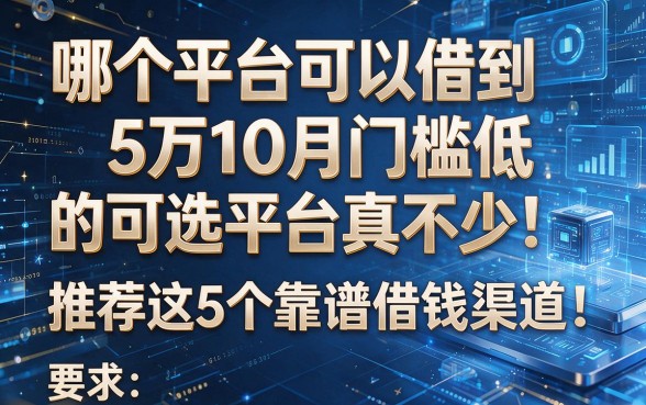哪个平台可以借到5万10月门槛低的可选平台真不少！推荐这5个靠谱借钱渠道！