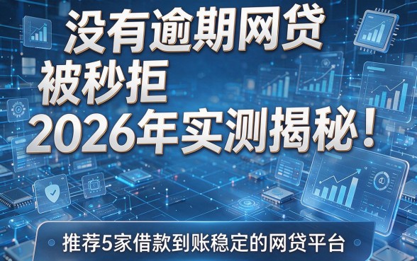 没有逾期网贷被秒拒2026年实测揭秘!推荐5家借款到账稳定的网贷平台
