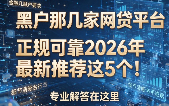 黑户那几家网贷平台正规可靠2026年最新推荐这5个!专业解答在这里!