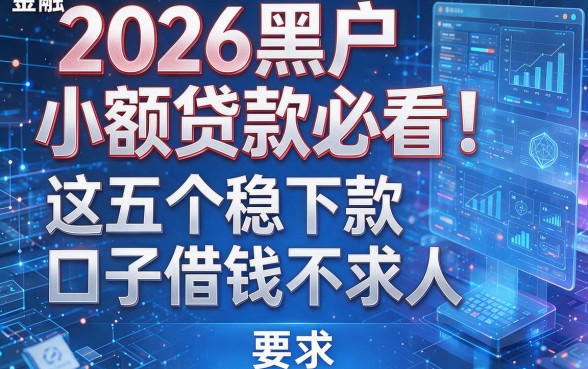 2026黑户小额贷款必看!这五个稳下款口子借钱不求人