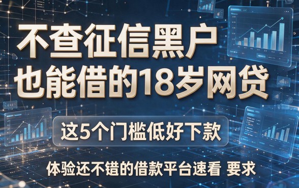 不查征信黑户也能借的18岁网贷，这5个门槛低好下款、体验还不错的借款平台速看