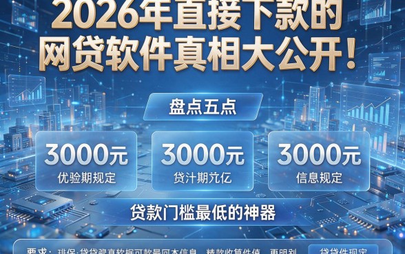 2026年直接下款的网贷软件真相大公开!盘点五个3000元贷款门槛最低的神器